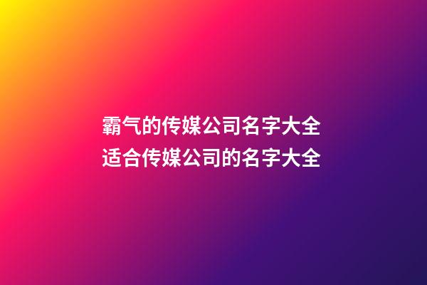 霸气的传媒公司名字大全 适合传媒公司的名字大全-第1张-公司起名-玄机派